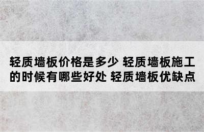 轻质墙板价格是多少 轻质墙板施工的时候有哪些好处 轻质墙板优缺点